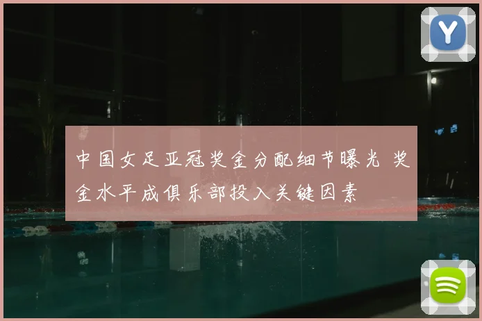 中国女足亚冠奖金分配细节曝光 奖金水平成俱乐部投入关键因素